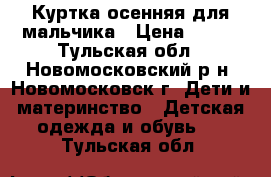 Куртка осенняя для мальчика › Цена ­ 600 - Тульская обл., Новомосковский р-н, Новомосковск г. Дети и материнство » Детская одежда и обувь   . Тульская обл.